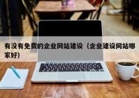 有没有免费的企业网站建设（企业建设网站哪家好）