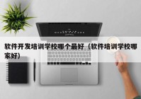 软件开发培训学校哪个最好（软件培训学校哪家好）