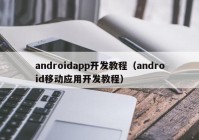 androidapp开发教程（android移动应用开发教程）