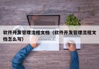 软件开发管理流程文档（软件开发管理流程文档怎么写）