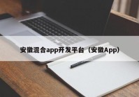 安徽混合app开发平台（安徽App）