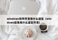 windows软件开发用什么语言（windows应用用什么语言开发）