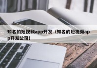 知名的短视频app开发（知名的短视频app开发公司）