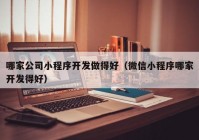 哪家公司小程序开发做得好（微信小程序哪家开发得好）