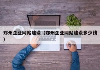 郑州企业网站建设（郑州企业网站建设多少钱）