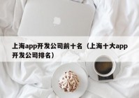 上海app开发公司前十名（上海十大app开发公司排名）