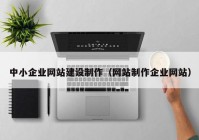 中小企业网站建设制作（网站制作企业网站）