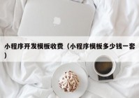 小程序开发模板收费（小程序模板多少钱一套）