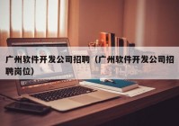 广州软件开发公司招聘（广州软件开发公司招聘岗位）