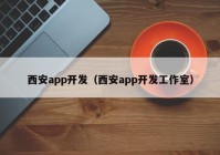 西安app开发（西安app开发工作室）