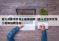 嵌入式软件开发工程师招聘（嵌入式软件开发工程师招聘流程）