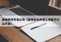 游戏软件开发公司（游戏软件开发公司属于什么行业）