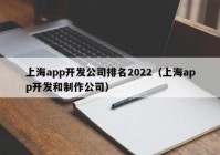 上海app开发公司排名2022（上海app开发和制作公司）