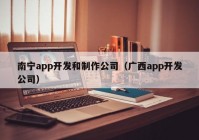 南宁app开发和制作公司（广西app开发公司）