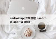 androidapp开发流程（android app开发流程）