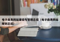 电子商务网站建设与管理总结（电子商务网站规划总结）