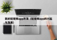 新的短视频app开发（短视频app的兴起与发展）