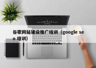 谷歌网站建设推广培训（google seo 培训）