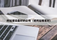 网站建设最好的公司（建网站哪家好）