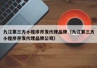 九江第三方小程序开发代理品牌（九江第三方小程序开发代理品牌公司）