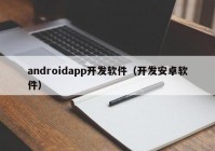 androidapp开发软件（开发安卓软件）