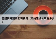 正规网站建设公司费用（网站建设公司有多少）