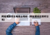 网站建设优化哪家公司好（网站建设比较好公司）