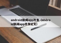 android新闻app开发（android新闻app开发论文）