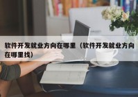 软件开发就业方向在哪里（软件开发就业方向在哪里找）