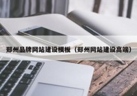 郑州品牌网站建设模板（郑州网站建设高端）