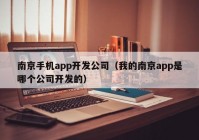 南京手机app开发公司（我的南京app是哪个公司开发的）