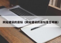 网站建设的目标（网站建设的目标是否明确）