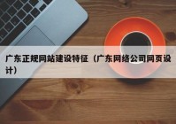 广东正规网站建设特征（广东网络公司网页设计）