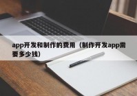 app开发和制作的费用（制作开发app需要多少钱）