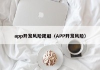 app开发风险规避（APP开发风险）