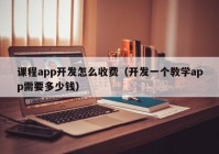 课程app开发怎么收费（开发一个教学app需要多少钱）