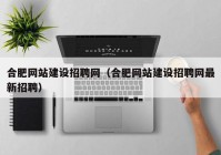 合肥网站建设招聘网（合肥网站建设招聘网最新招聘）