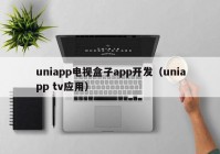 uniapp电视盒子app开发（uniapp tv应用）
