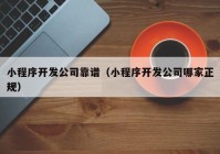 小程序开发公司靠谱（小程序开发公司哪家正规）