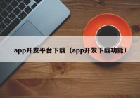 app开发平台下载（app开发下载功能）