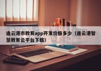 连云港市教育app开发价格多少（连云港智慧教育云平台下载）