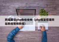 网站建设php教程视频（php框架搭建网站教程视频教程）