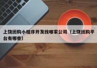 上饶团购小程序开发找哪家公司（上饶团购平台有哪些）