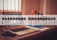 贵州定制型网站建设（贵阳高端网站建设公司）