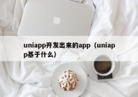 uniapp开发出来的app（uniapp基于什么）