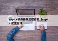aspice软件开发流程百科（aspice 配置管理）