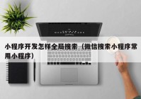 小程序开发怎样全局搜索（微信搜索小程序常用小程序）