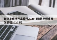 微信小程序开发教程2020（微信小程序开发教程2020年）