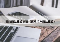 医院网站建设步骤（医院门户网站建设）