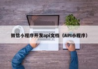 微信小程序开发api文档（API小程序）